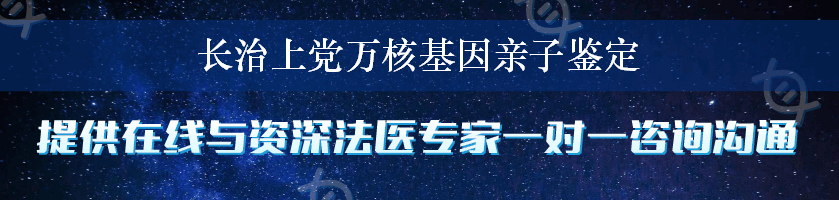 长治上党万核基因亲子鉴定